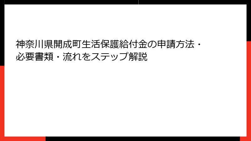 神奈川県開成町生活保護給付金の申請方法・必要書類・流れをステップ解説