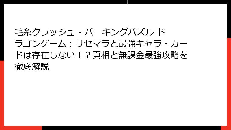 毛糸クラッシュ - パーキングパズル ドラゴンゲーム：リセマラと最強キャラ・カードは存在しない！？真相と無課金最強攻略を徹底解説