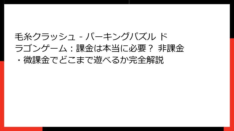 毛糸クラッシュ - パーキングパズル ドラゴンゲーム：課金は本当に必要？ 非課金・微課金でどこまで遊べるか完全解説