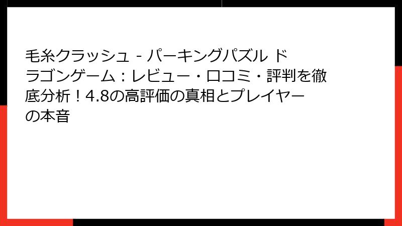 毛糸クラッシュ - パーキングパズル ドラゴンゲーム：レビュー・口コミ・評判を徹底分析！4.8の高評価の真相とプレイヤーの本音