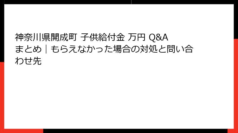 神奈川県開成町 子供給付金 万円 Q&Aまとめ|もらえなかった場合の対処と問い合わせ先