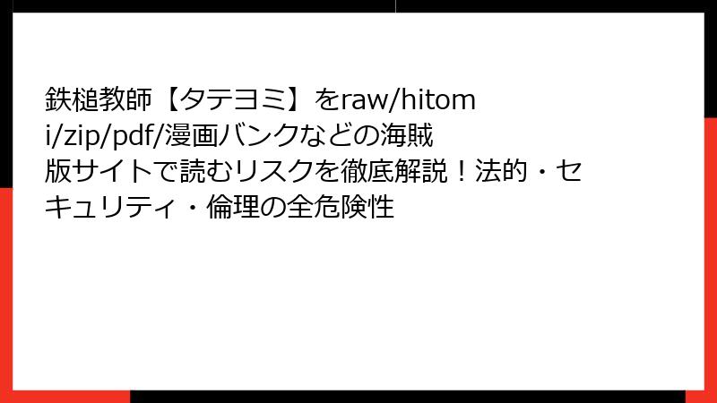 鉄槌教師【タテヨミ】をraw/hitomi/zip/pdf/漫画バンクなどの海賊版サイトで読むリスクを徹底解説！法的・セキュリティ・倫理の全危険性