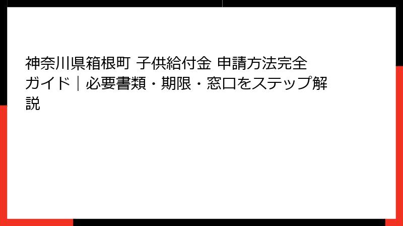 神奈川県箱根町 子供給付金 申請方法完全ガイド｜必要書類・期限・窓口をステップ解説