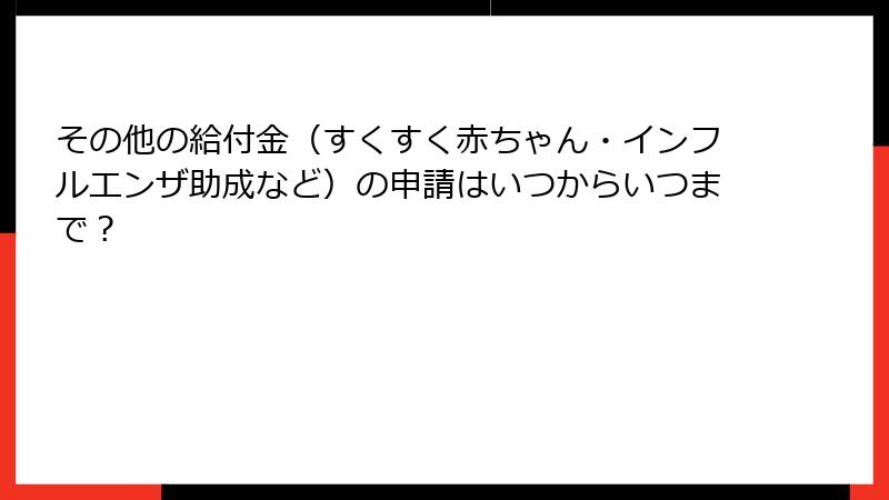 その他の給付金（すくすく赤ちゃん・インフルエンザ助成など）の申請はいつからいつまで？