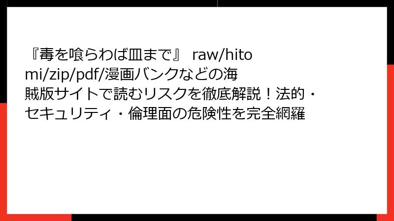 『毒を喰らわば皿まで』 raw/hitomi/zip/pdf/漫画バンクなどの海賊版サイトで読むリスクを徹底解説!法的・セキュリティ・倫理面の危険性を完全網羅