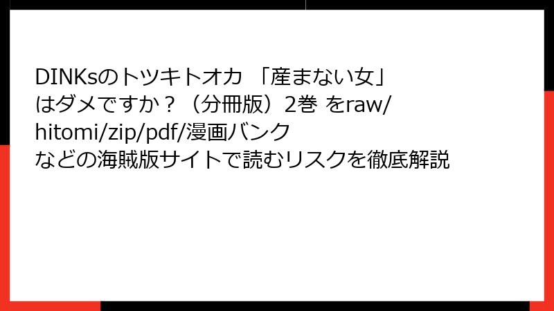 DINKsのトツキトオカ 「産まない女」はダメですか?(分冊版)2巻 をraw/hitomi/zip/pdf/漫画バンクなどの海賊版サイトで読むリスクを徹底解説
