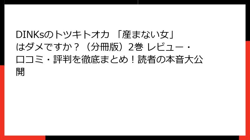 DINKsのトツキトオカ 「産まない女」はダメですか?(分冊版)2巻 レビュー・口コミ・評判を徹底まとめ!読者の本音大公開