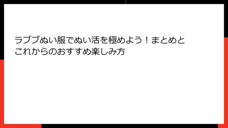 ラブブぬい服でぬい活を極めよう！まとめとこれからのおすすめ楽しみ方