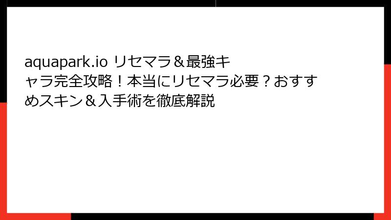 aquapark.io リセマラ＆最強キャラ完全攻略！本当にリセマラ必要？おすすめスキン＆入手術を徹底解説