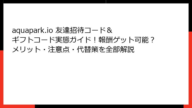 aquapark.io 友達招待コード＆ギフトコード実態ガイド！報酬ゲット可能？メリット・注意点・代替策を全部解説