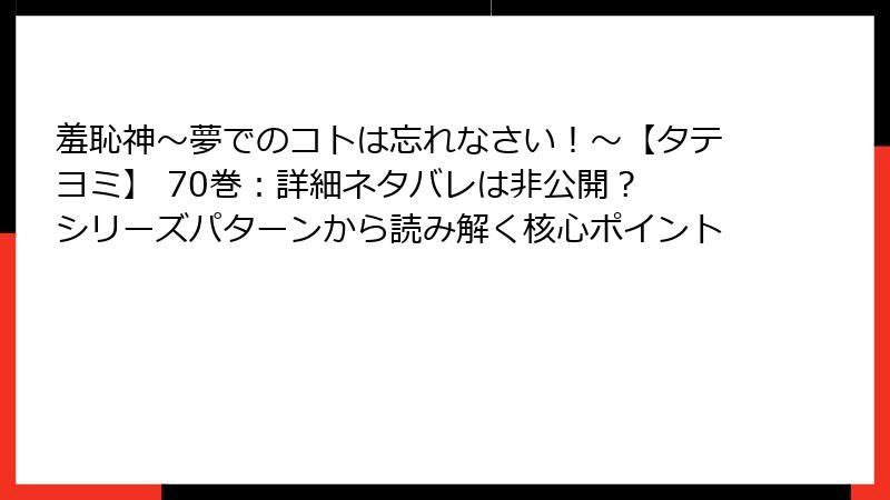 羞恥神～夢でのコトは忘れなさい！～【タテヨミ】 70巻：詳細ネタバレは非公開？ シリーズパターンから読み解く核心ポイント