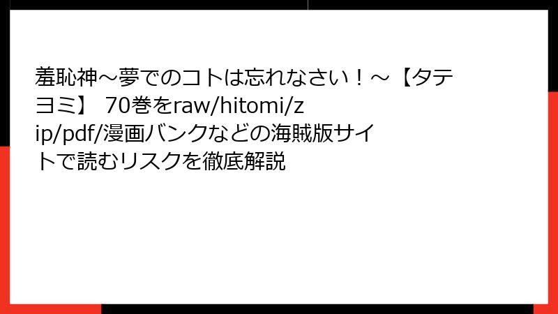 羞恥神～夢でのコトは忘れなさい！～【タテヨミ】 70巻をraw/hitomi/zip/pdf/漫画バンクなどの海賊版サイトで読むリスクを徹底解説
