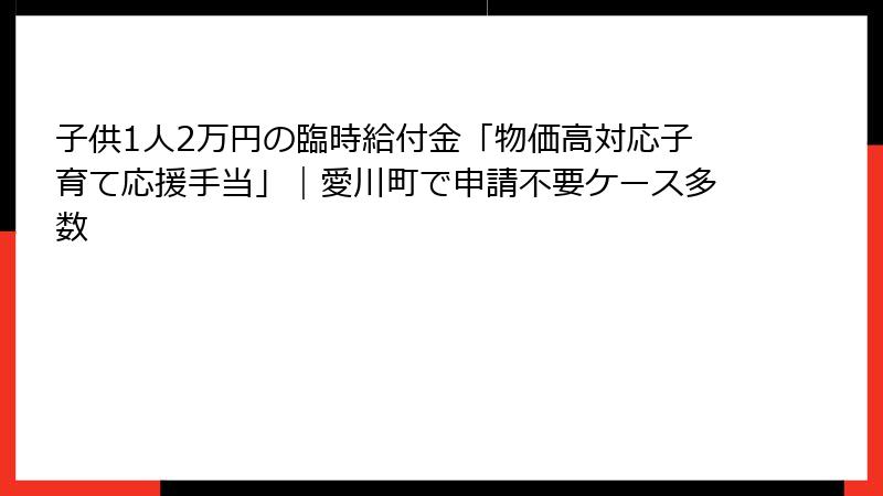子供1人2万円の臨時給付金「物価高対応子育て応援手当」|愛川町で申請不要ケース多数