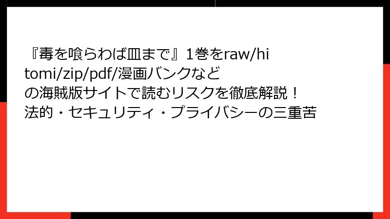 『毒を喰らわば皿まで』1巻をraw/hitomi/zip/pdf/漫画バンクなどの海賊版サイトで読むリスクを徹底解説！ 法的・セキュリティ・プライバシーの三重苦