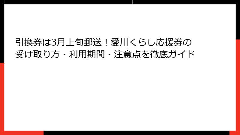 引換券は3月上旬郵送！愛川くらし応援券の受け取り方・利用期間・注意点を徹底ガイド