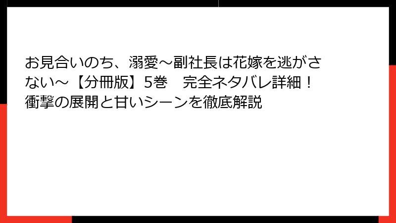 お見合いのち、溺愛～副社長は花嫁を逃がさない～【分冊版】5巻　完全ネタバレ詳細！衝撃の展開と甘いシーンを徹底解説