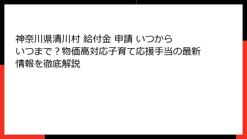 神奈川県清川村 給付金 申請 いつから いつまで?物価高対応子育て応援手当の最新情報を徹底解説