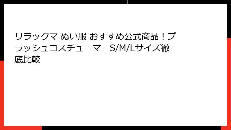 リラックマ ぬい服 おすすめ公式商品!プラッシュコスチューマーS/M/Lサイズ徹底比較
