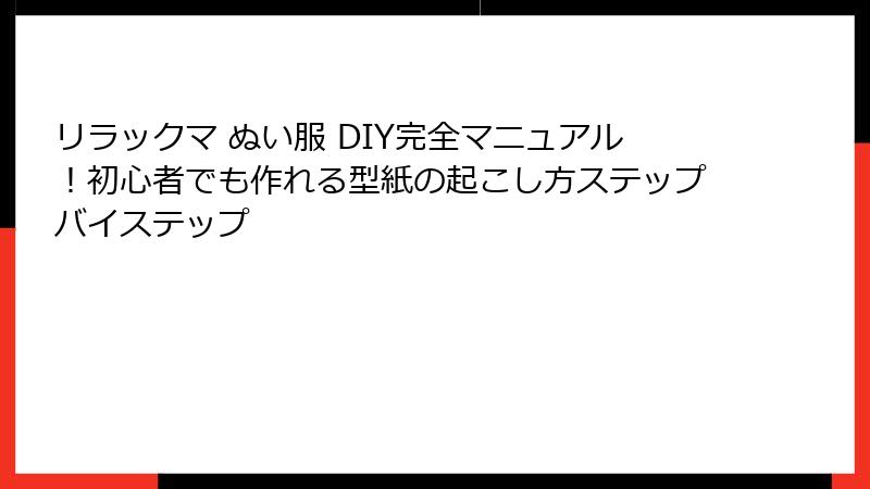 リラックマ ぬい服 DIY完全マニュアル!初心者でも作れる型紙の起こし方ステップバイステップ