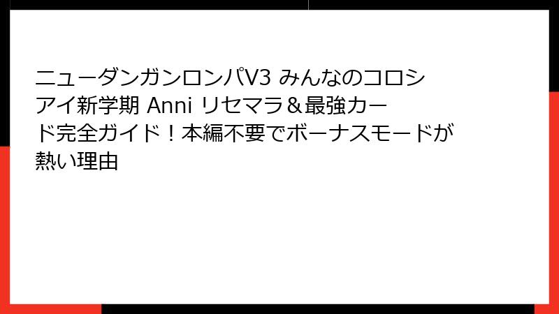 ニューダンガンロンパV3 みんなのコロシアイ新学期 Anni リセマラ＆最強カード完全ガイド！本編不要でボーナスモードが熱い理由