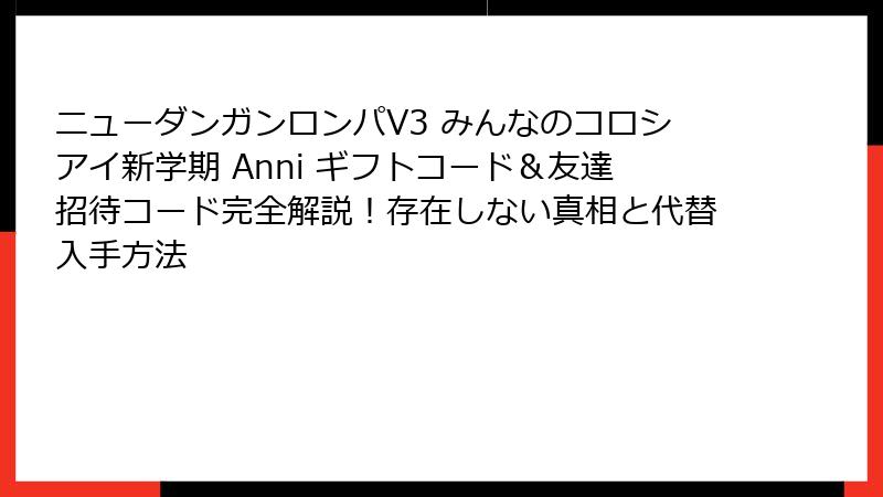 ニューダンガンロンパV3 みんなのコロシアイ新学期 Anni ギフトコード＆友達招待コード完全解説！存在しない真相と代替入手方法