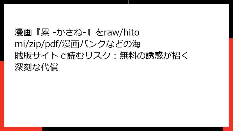 漫画『累 -かさね-』をraw/hitomi/zip/pdf/漫画バンクなどの海賊版サイトで読むリスク:無料の誘惑が招く深刻な代償