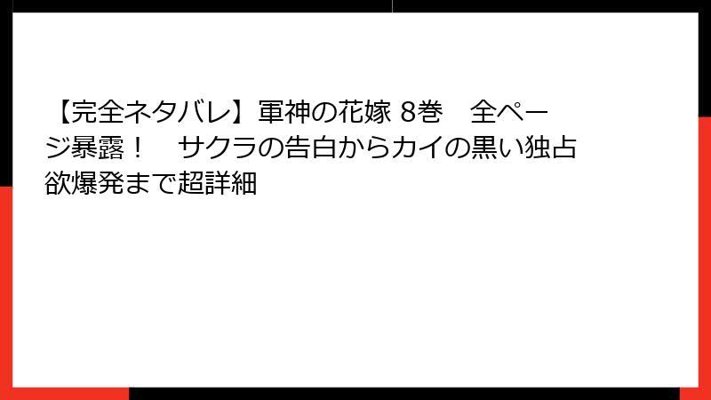 【完全ネタバレ】軍神の花嫁 8巻　全ページ暴露！　サクラの告白からカイの黒い独占欲爆発まで超詳細