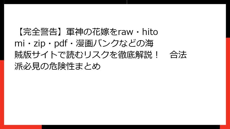 【完全警告】軍神の花嫁をraw・hitomi・zip・pdf・漫画バンクなどの海賊版サイトで読むリスクを徹底解説！　合法派必見の危険性まとめ
