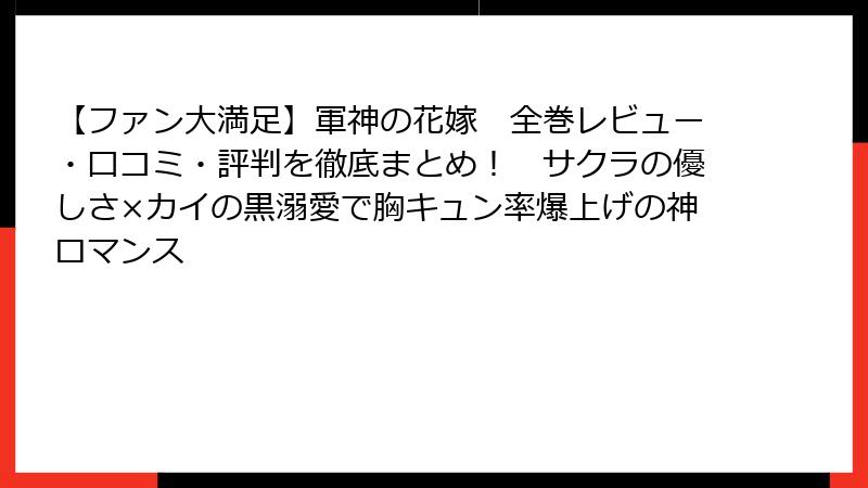 【ファン大満足】軍神の花嫁　全巻レビュー・口コミ・評判を徹底まとめ！　サクラの優しさ×カイの黒溺愛で胸キュン率爆上げの神ロマンス