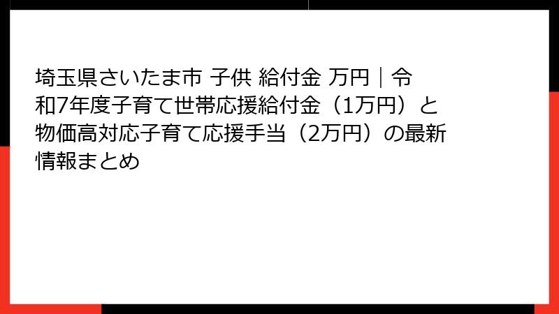 埼玉県さいたま市 子供 給付金 万円｜令和7年度子育て世帯応援給付金（1万円）と物価高対応子育て応援手当（2万円）の最新情報まとめ
