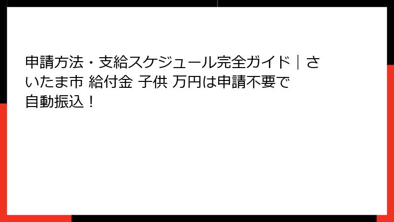 申請方法・支給スケジュール完全ガイド｜さいたま市 給付金 子供 万円は申請不要で自動振込！