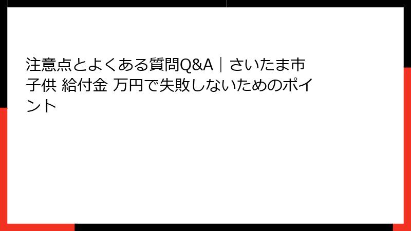 注意点とよくある質問Q&A｜さいたま市 子供 給付金 万円で失敗しないためのポイント