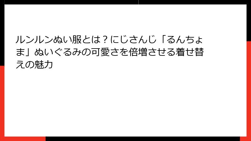 ルンルンぬい服とは?にじさんじ「るんちょま」ぬいぐるみの可愛さを倍増させる着せ替えの魅力