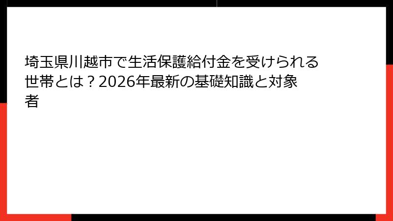 埼玉県川越市で生活保護給付金を受けられる世帯とは？2026年最新の基礎知識と対象者