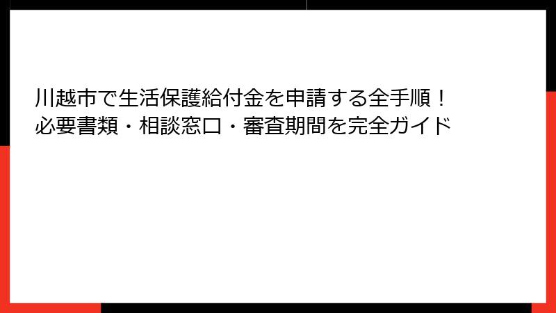 川越市で生活保護給付金を申請する全手順！必要書類・相談窓口・審査期間を完全ガイド