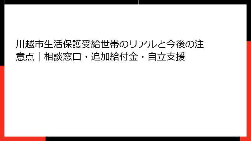 川越市生活保護受給世帯のリアルと今後の注意点｜相談窓口・追加給付金・自立支援