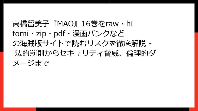 高橋留美子『MAO』16巻をraw・hitomi・zip・pdf・漫画バンクなどの海賊版サイトで読むリスクを徹底解説 - 法的罰則からセキュリティ脅威、倫理的ダメージまで