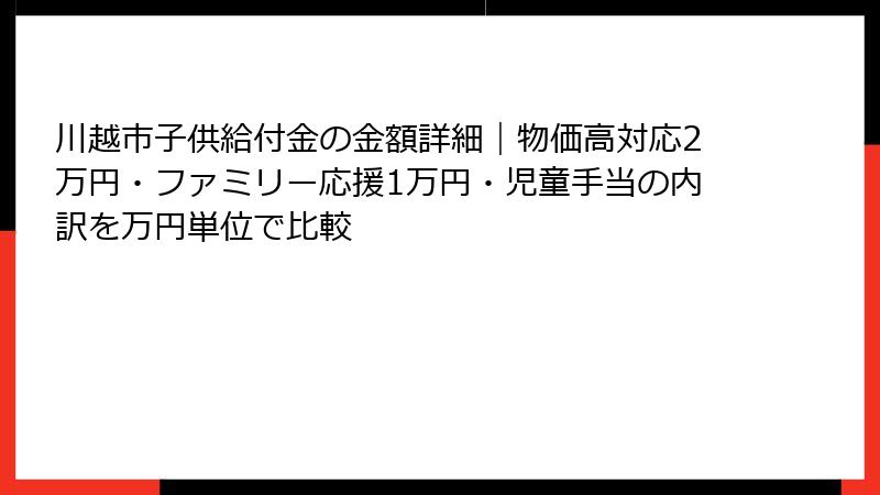 川越市子供給付金の金額詳細｜物価高対応2万円・ファミリー応援1万円・児童手当の内訳を万円単位で比較
