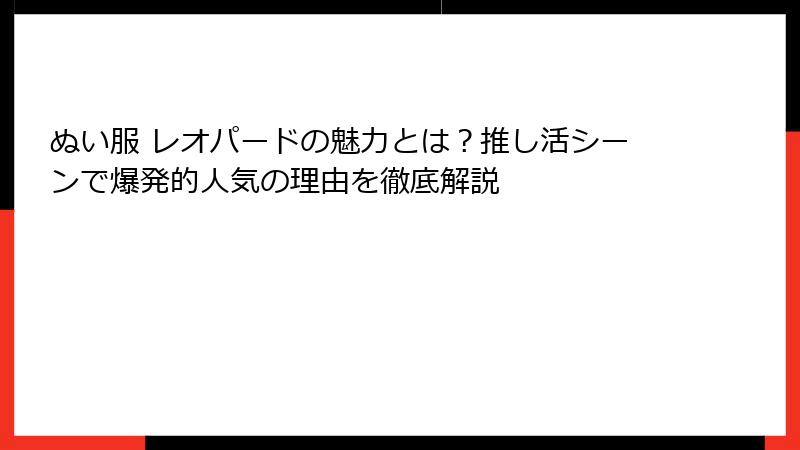 ぬい服 レオパードの魅力とは?推し活シーンで爆発的人気の理由を徹底解説
