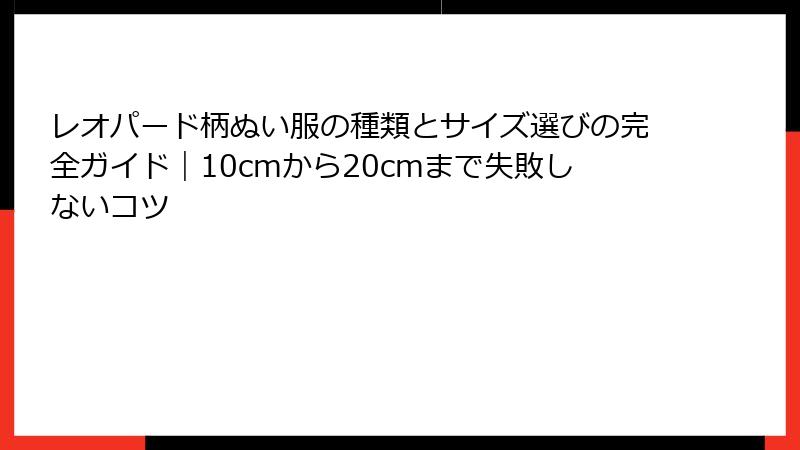 レオパード柄ぬい服の種類とサイズ選びの完全ガイド|10cmから20cmまで失敗しないコツ