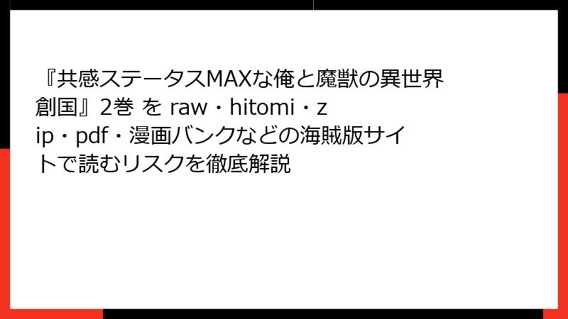 『共感ステータスMAXな俺と魔獣の異世界創国』2巻 を raw・hitomi・zip・pdf・漫画バンクなどの海賊版サイトで読むリスクを徹底解説