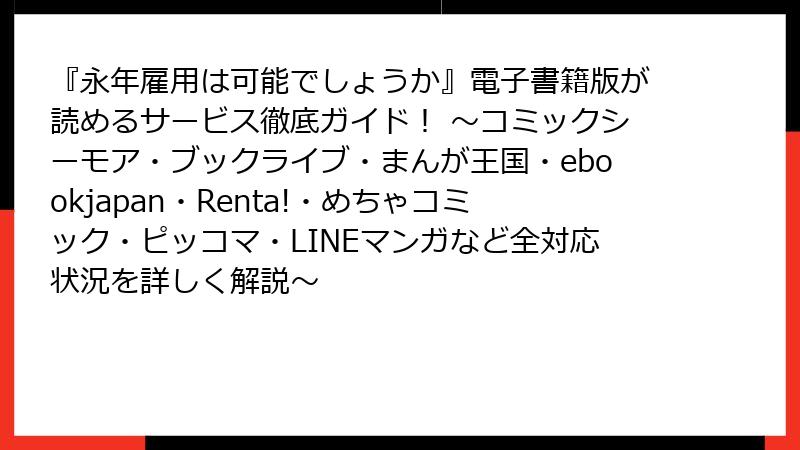 『永年雇用は可能でしょうか』電子書籍版が読めるサービス徹底ガイド! ~コミックシーモア・ブックライブ・まんが王国・ebookjapan・Renta!・めちゃコミック・ピッコマ・LINEマンガなど全対応状況を詳しく解説~