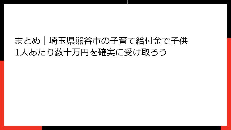 まとめ｜埼玉県熊谷市の子育て給付金で子供1人あたり数十万円を確実に受け取ろう