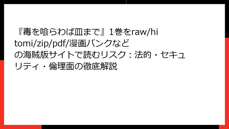 『毒を喰らわば皿まで』1巻をraw/hitomi/zip/pdf/漫画バンクなどの海賊版サイトで読むリスク：法的・セキュリティ・倫理面の徹底解説