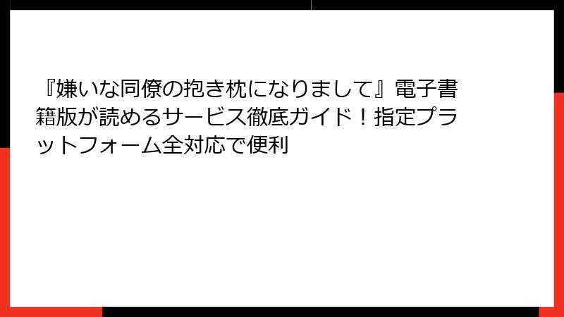 『嫌いな同僚の抱き枕になりまして』電子書籍版が読めるサービス徹底ガイド！指定プラットフォーム全対応で便利