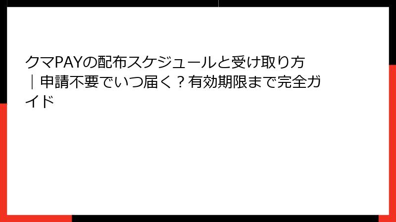 クマPAYの配布スケジュールと受け取り方｜申請不要でいつ届く？有効期限まで完全ガイド