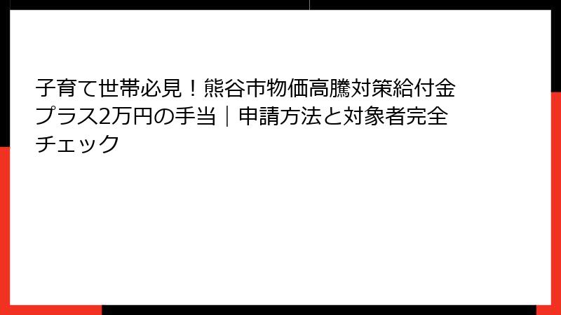 子育て世帯必見！熊谷市物価高騰対策給付金プラス2万円の手当｜申請方法と対象者完全チェック