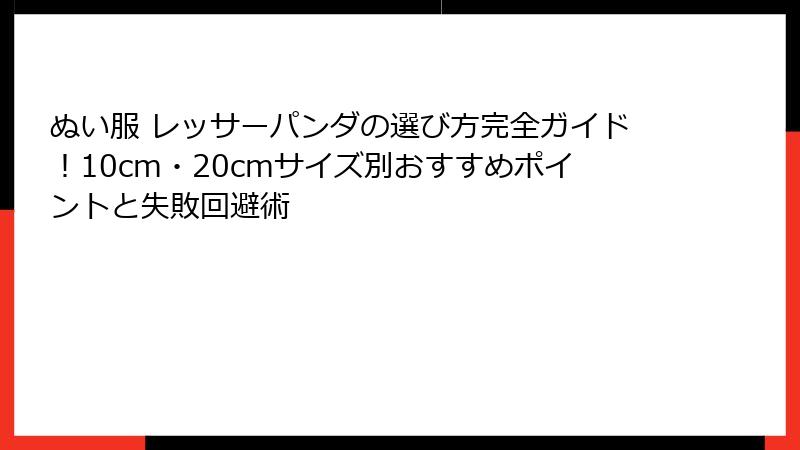 ぬい服 レッサーパンダの選び方完全ガイド!10cm・20cmサイズ別おすすめポイントと失敗回避術