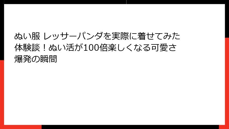 ぬい服 レッサーパンダを実際に着せてみた体験談!ぬい活が100倍楽しくなる可愛さ爆発の瞬間