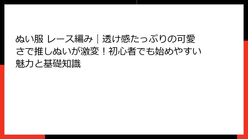 ぬい服 レース編み｜透け感たっぷりの可愛さで推しぬいが激変！初心者でも始めやすい魅力と基礎知識